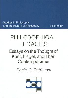 Philosophical Legacies: Essays on the Thought of Kant, Hegel, and Their Contemporaries by Dahlstrom, Daniel O.