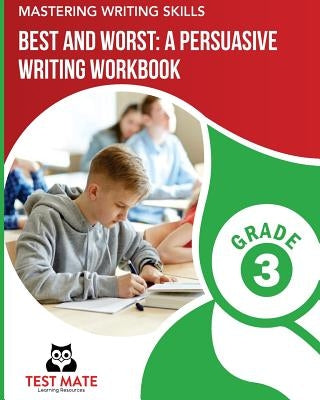 MASTERING WRITING SKILLS Best and Worst: A Persuasive Writing Workbook, Grade 3: Engaging Activities to Develop Opinion Piece Writing Skills by Test Mate Learning Resources
