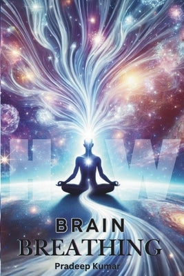 Brain Breathing: Unlocking the Cosmic Connection Through Breath and Energy by Kumar, Pradeep