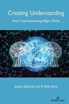 Creating Understanding: How Communicating Aligns Minds by Giles, Howard