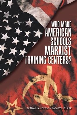 Who Made American Schools Marxist Training Centers? by Anderson, Diana L.