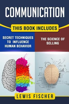 Communication: 2 Manuscripts - Persuasion: The Science of Selling, Persuasion: Secret Techniques to Influence Human Behavior by Fischer, Lewis