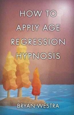 How To Apply Age Regression Hypnosis by Westra, Bryan
