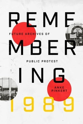 Remembering 1989: Future Archives of Public Protest by Pinkert, Anke