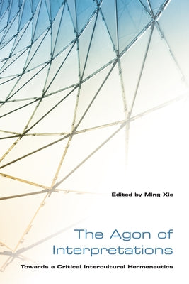 The Agon of Interpretations: Towards a Critical Intercultural Hermeneutics by Xie, Ming