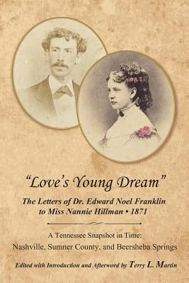 Love's Young Dream: The Letters of Dr. Edward Noel Franklin to Miss Nannie Hillman--1871 by Martin, Terry L.