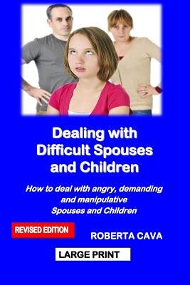 Dealing with Difficult Spouses and Children: How to Deal with Angry, Demanding and Manipulative Spouses and Children by Cava, Roberta