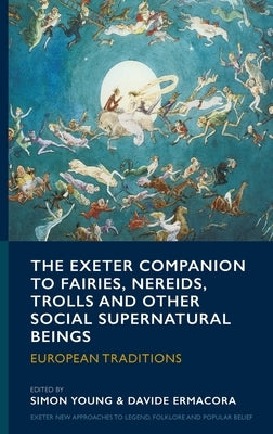 The Exeter Companion to Fairies, Nereids, Trolls and other Social Supernatural Beings: European Traditions by Young, Simon