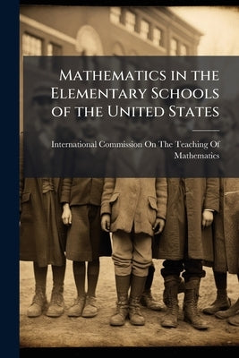 Mathematics in the Elementary Schools of the United States by International Commission on the Teaching