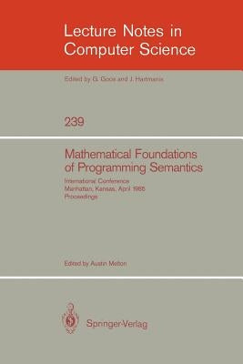 Mathematical Foundation of Programming Semantics: International Conference, Manhattan, Kansas, April 11-12, 1985. Proceedings by Melton, Austin