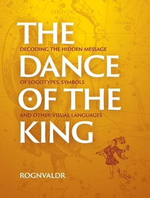 The Dance of the King: Decoding the hidden message of logotypes, symbols and other visual languages by , Rognvaldr