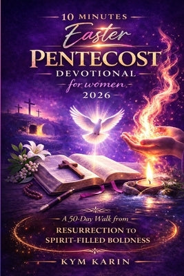 10 minutes Easter pentecost devotional for women 2026: A 50 day walk from resurrection to spirit-filled boldness by Karin, Kym