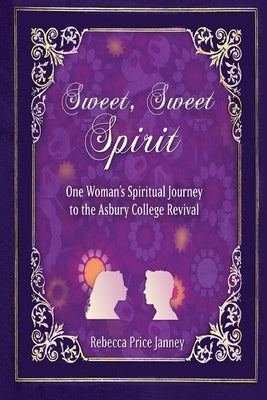 Sweet, Sweet Spirit: One Woman's Spiritual Journey to the Asbury College Revival by Janney, Rebecca Price