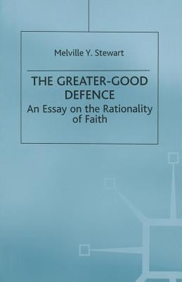 The Greater-Good Defence: An Essay on the Rationality of Faith by Stewart, Melville Y.