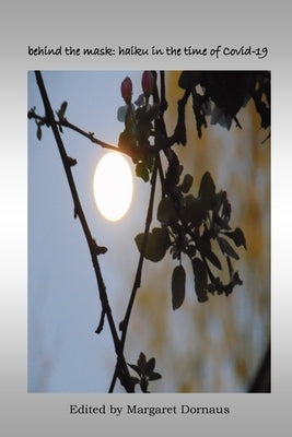 behind the mask: haiku in the time of Covid-19 by Dornaus, Margaret