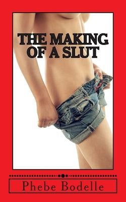 The Making of a Slut by Bodelle, Phebe