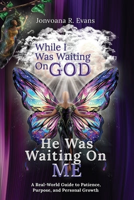 While I Was Waiting On God, He Was Waiting On Me: A Real-World Guide to Patience, Purpose, and Personal Growth by Evans, Jonvoana R.