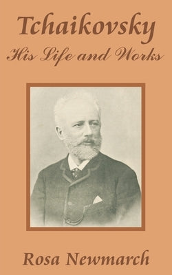 Tchaikovsky: His Life and Works by Newmarch, Rosa