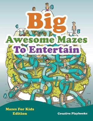 Big Awesome Mazes To Entertain - Mazes For Kids Edition by Creative Playbooks