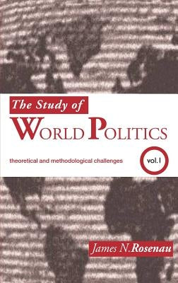The Study of World Politics: Volume 1: Theoretical and Methodological Challenges by Rosenau, James N.