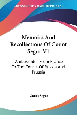 Memoirs And Recollections Of Count Segur V1: Ambassador From France To The Courts Of Russia And Prussia by Segur, Count
