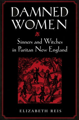 Damned Women: Sinners and Witches in Puritan New England by Reis, Elizabeth