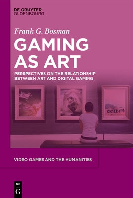 Video Games as Art: A Communication-Oriented Perspective on the Relationship Between Gaming and the Art by Bosman, Frank G.