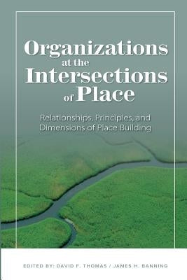 Organizations at the intersections of place: Relationships, Principles, and Dimensions of Place Building by Banning, James H.