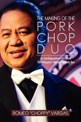 The Making of the Porkchop Duo: An Autobiographical Joke Book the Philippine's Wackiest Comedy Duo by Vargas, Romeo Choppy