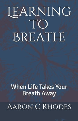 Learning To Breathe: When Life Takes Your Breath Away by Rhodes, Aaron C.