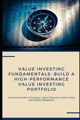 Value Investing Fundamentals: Build a High-Performance Value Investing Portfolio: An Essential Guide to Investments: Capital Allocation, Position Si by Kumar, Shailesh