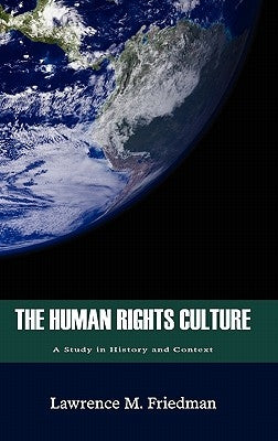 The Human Rights Culture: A Study in History and Context by Friedman, Lawrence M.