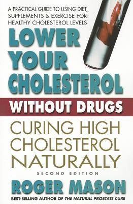 Lower Your Cholesterol Without Drugs, Second Edition: Curing High Cholesterol Naturally by Mason, Roger