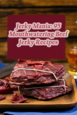 Jerky Mania: 95 Mouthwatering Beef Jerky Recipes by Café, Sunny Side Up