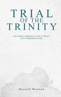 Trial of the Trinity: Including Timeline of the 4TH Beast that Terrified Daniel by Wooten, Russell