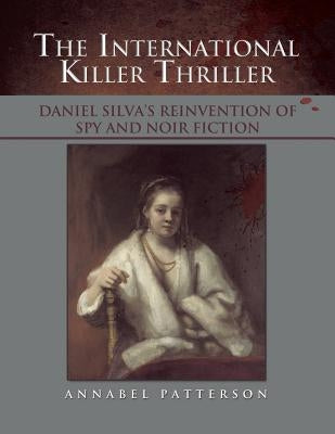The International Killer Thriller: Daniel Silva's Reinvention of Spy and Noir Fiction by Patterson, Annabel