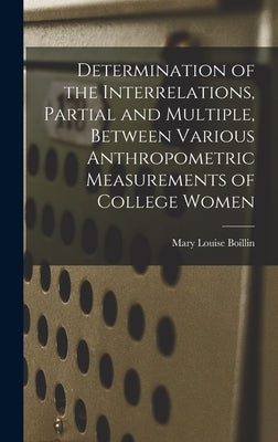 Determination of the Interrelations, Partial and Multiple, Between Various Anthropometric Measurements of College Women by Boillin, Mary Louise 1895-