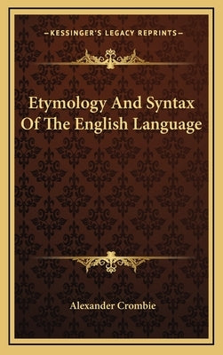 Etymology And Syntax Of The English Language by Crombie, Alexander