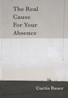 The Real Cause for Your Absence by Bauer, Curtis