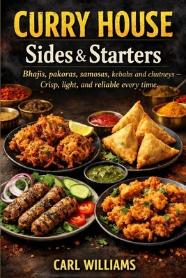 Curry House Sides & Starters: Bhajis, pakoras, samosas, kebabs and chutneys - crisp, light, and reliable every time by Williams, Carl