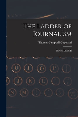 The Ladder of Journalism: How to Climb It by Campbell-Copeland, Thomas