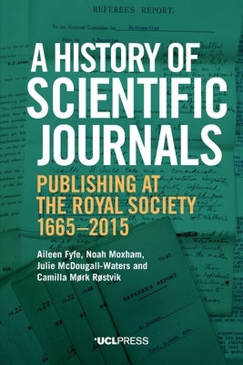 A History of Scientific Journals: Publishing at the Royal Society, 1665-2015 by Fyfe, Aileen
