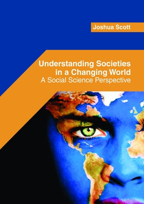 Understanding Societies in a Changing World: A Social Science Perspective by Scott, Joshua