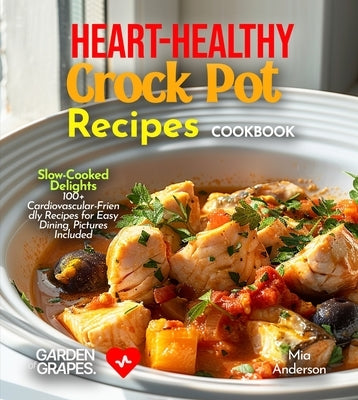 Heart-Healthy Crock Pot Recipes Cookbook: Slow-Cooked Delights - 100+ Cardiovascular-Friendly Recipes for Easy Dining, Pictures Included by Anderson, Mia