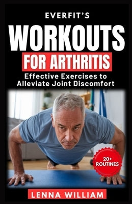 EverFit's Workouts for Arthritis: Effective Exercises to Alleviate Joint Discomfort by William, Lenna