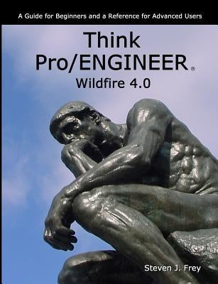 Think Pro/ENGINEER Wildfire 4.0 by Frey, Steven J.