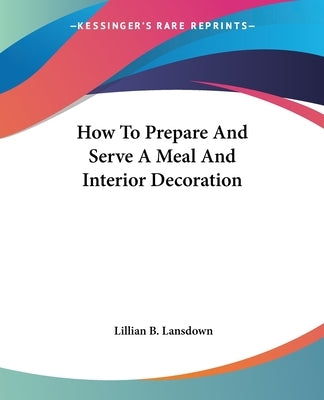 How To Prepare And Serve A Meal And Interior Decoration by Lansdown, Lillian B.