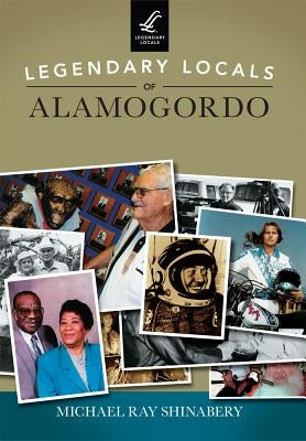 Legendary Locals of Alamogordo by Shinabery, Michael Ray
