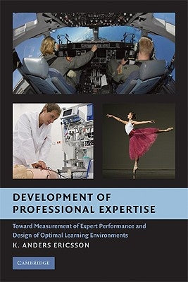 Development of Professional Expertise: Toward Measurement of Expert Performance and Design of Optimal Learning Environments by Ericsson, K. Anders