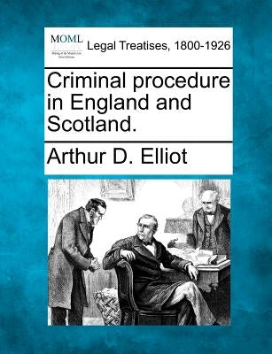 Criminal Procedure in England and Scotland. by Elliot, Arthur D.